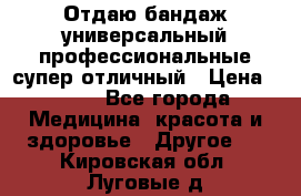 Отдаю бандаж универсальный профессиональные супер отличный › Цена ­ 900 - Все города Медицина, красота и здоровье » Другое   . Кировская обл.,Луговые д.